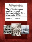 Trial of the American Republic: Speech Delivered at Lake City, Minn., July, 1864.
