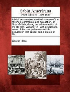 A Brief Examination Into the Increase of the Revenue, Commerce, and Navigation, of Great-Britain, During the Administration of the Rt. Hon. William Pi - Rose, George