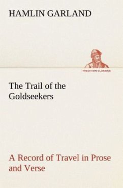 The Trail of the Goldseekers A Record of Travel in Prose and Verse - Garland, Hamlin