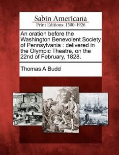 An Oration Before the Washington Benevolent Society of Pennsylvania: Delivered in the Olympic Theatre, on the 22nd of February, 1828. - Budd, Thomas A.