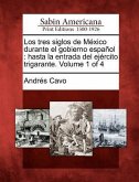 Los Tres Siglos de M Xico Durante El Gobierno Espa Ol: Hasta La Entrada del Ej Rcito Trigarante. Volume 1 of 4