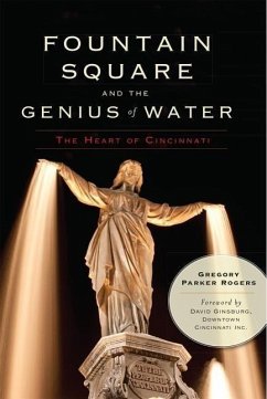 Fountain Square and the Genius of Water:: The Heart of Cincinnati - Rogers, Gregory Parker