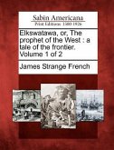 Elkswatawa, Or, the Prophet of the West: A Tale of the Frontier. Volume 1 of 2