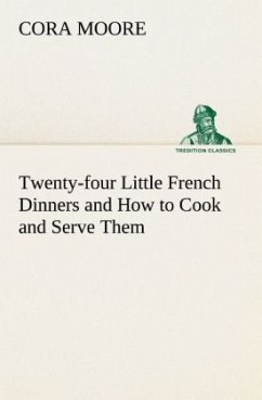 Twenty-four Little French Dinners and How to Cook and Serve Them - Moore, Cora