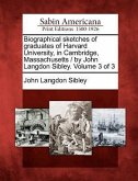 Biographical Sketches of Graduates of Harvard University, in Cambridge, Massachusetts / By John Langdon Sibley. Volume 3 of 3