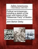 Political Reminiscences: Including a Sketch of the Origin and History of the Statesman Party of Boston.