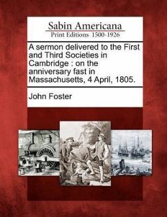 A Sermon Delivered to the First and Third Societies in Cambridge: On the Anniversary Fast in Massachusetts, 4 April, 1805. - Foster, John