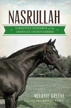 Nasrullah: Forgotten Patriarch of the American Thoroughbred - Greene, Melanie