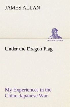 Under the Dragon Flag My Experiences in the Chino-Japanese War - Allan, James