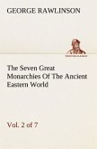 The Seven Great Monarchies Of The Ancient Eastern World, Vol 2. (of 7): Assyria The History, Geography, And Antiquities Of Chaldaea, Assyria, Babylon, Media, Persia, Parthia, And Sassanian or New Persian Empire With Maps and Illustrations.