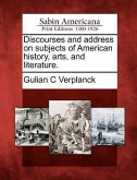Discourses and Address on Subjects of American History, Arts, and Literature.