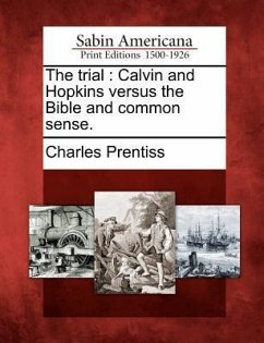 The Trial: Calvin and Hopkins Versus the Bible and Common Sense. - Prentiss, Charles