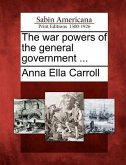 The War Powers of the General Government ...