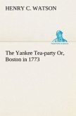 The Yankee Tea-party Or, Boston in 1773