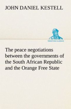 The peace negotiations between the governments of the South African Republic and the Orange Free State, and the representatives of the British government, which terminated in the peace concluded at Vereeniging on the 31st May, 1902 - Kestell, John D.