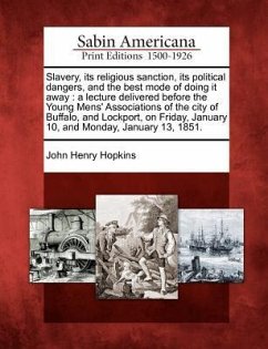 Slavery, Its Religious Sanction, Its Political Dangers, and the Best Mode of Doing It Away: A Lecture Delivered Before the Young Mens' Associations of - Hopkins, John Henry