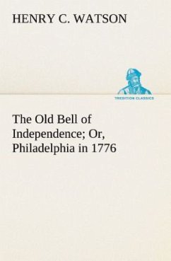 The Old Bell of Independence Or, Philadelphia in 1776 - Watson, Henry C.