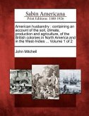 American Husbandry: Containing an Account of the Soil, Climate, Production and Agriculture, of the British Colonies in North America and i