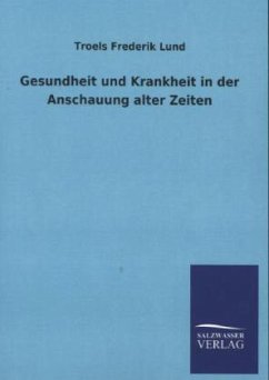 Gesundheit und Krankheit in der Anschauung alter Zeiten - Lund, Troels Fr.