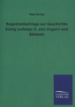 Regestenbeiträge zur Geschichte König Ludwigs II. von Ungarn und Böhmen - Arras, Paul