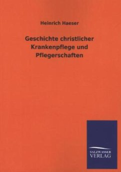 Geschichte christlicher Krankenpflege und Pflegerschaften - Haeser, Heinrich