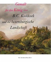 Gemalt für den König - B. C. Koekkoek und die luxemburgische Landschaft