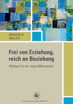 Frei von Erziehung, reich an Beziehung - Miller, Reinhold