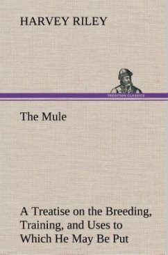 The Mule A Treatise on the Breeding, Training, and Uses to Which He May Be Put - Riley, Harvey