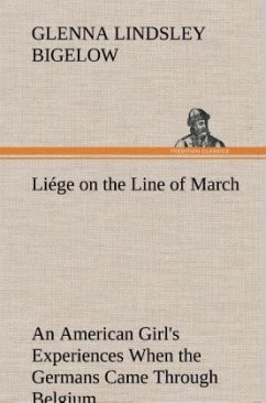 Liége on the Line of March An American Girl's Experiences When the Germans Came Through Belgium - Bigelow, Glenna Lindsley