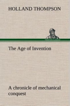 The Age of Invention : a chronicle of mechanical conquest - Thompson, Holland The Age of Invention : a chronicle of mechanical conquest - Thompson, Holland