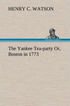 The Yankee Tea-party Or, Boston in 1773 - Watson, Henry C.
