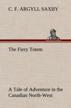 The Fiery Totem A Tale of Adventure in the Canadian North-West - Saxby, C. F. Argyll