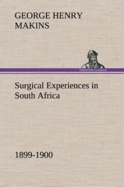 Surgical Experiences in South Africa, 1899-1900 Being Mainly a Clinical Study of the Nature and Effects of Injuries Produced by Bullets of Small Calibre - Makins, George Henry