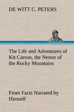 The Life and Adventures of Kit Carson, the Nestor of the Rocky Mountains, from Facts Narrated by Himself - Peters, de Witt C.