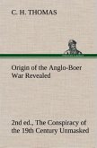Origin of the Anglo-Boer War Revealed (2nd ed.) The Conspiracy of the 19th Century Unmasked