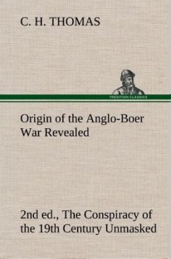 Origin of the Anglo-Boer War Revealed (2nd ed.) The Conspiracy of the 19th Century Unmasked - Thomas, C. H.