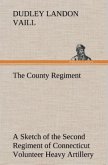 The County Regiment A Sketch of the Second Regiment of Connecticut Volunteer Heavy Artillery, Originally the Nineteenth Volunteer Infantry, in the Civil War