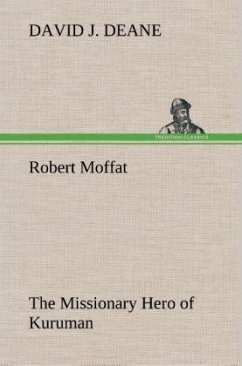 Robert Moffat The Missionary Hero of Kuruman - Deane, David J.