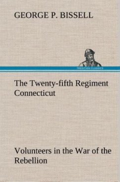 The Twenty-fifth Regiment Connecticut Volunteers in the War of the Rebellion History, Reminiscences, Description of Battle of Irish Bend, Carrying of Pay Roll, Roster - Bissell, George P.
