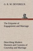 The Etiquette of Engagement and Marriage Describing Modern Manners and Customs of Courtship and Marriage, and giving Full Details regarding the Wedding Ceremony and Arrangements