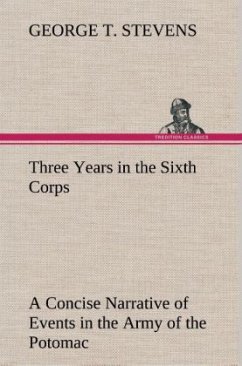 Three Years in the Sixth Corps A Concise Narrative of Events in the Army of the Potomac, from 1861 to the Close of the Rebellion, April, 1865 - Stevens, George T.