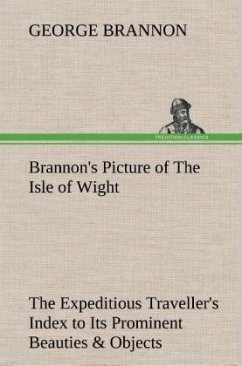 Brannon's Picture of The Isle of Wight The Expeditious Traveller's Index to Its Prominent Beauties & Objects of Interest. Compiled Especially with Reference to Those Numerous Visitors Who Can Spare but Two or Three Days to Make the Tour of the Island. - Brannon, George