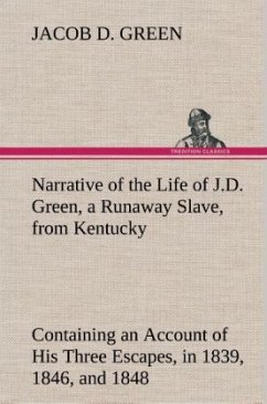 Narrative of the Life of J.D. Green, a Runaway Slave, from Kentucky Containing an Account of His Three Escapes, in 1839, 1846, and 1848 - Green, Jacob D.