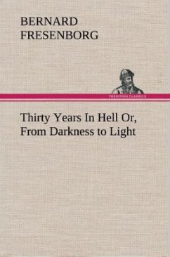 Thirty Years In Hell Or, From Darkness to Light - Fresenborg, Bernard