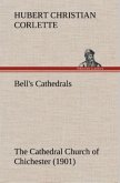 Bell's Cathedrals: The Cathedral Church of Chichester (1901) A Short History & Description Of Its Fabric With An Account Of The Diocese And See
