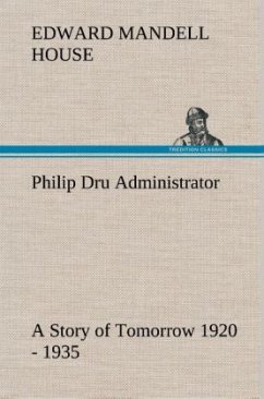 Philip Dru Administrator : a Story of Tomorrow 1920 - 1935 - House, Edward Mandell