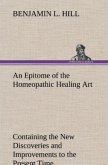An Epitome of the Homeopathic Healing Art Containing the New Discoveries and Improvements to the Present Time