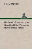 The Death of Saul and other Eisteddfod Prize Poems and Miscellaneous Verses