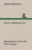 Life in a Mediæval City Illustrated by York in the XVth Century