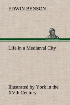 Life in a Mediæval City Illustrated by York in the XVth Century - Benson, Edwin